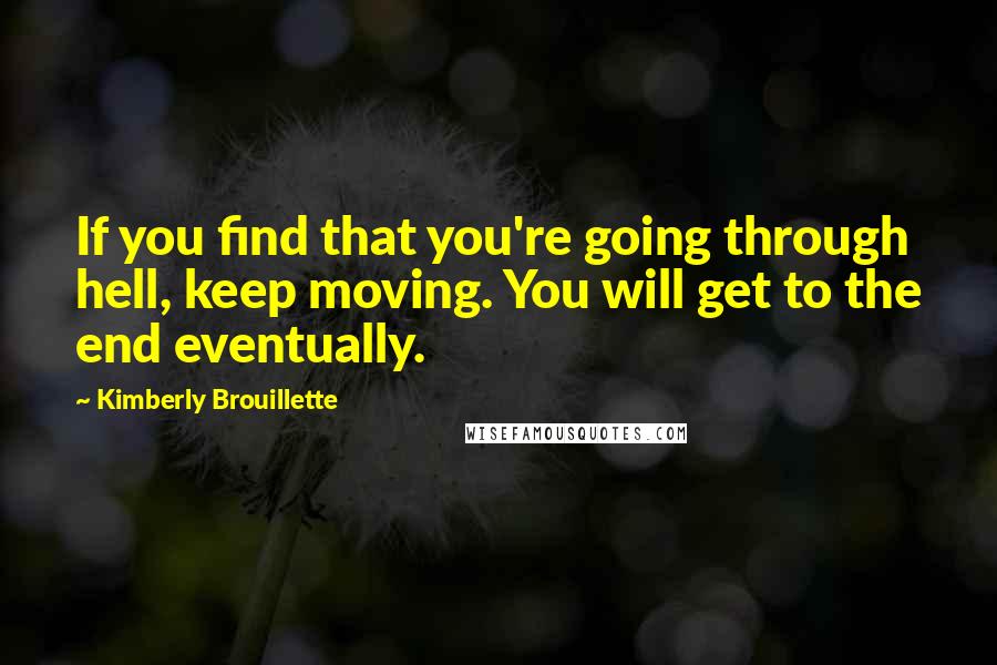 Kimberly Brouillette quotes: If you find that you're going through hell, keep moving. You will get to the end eventually.