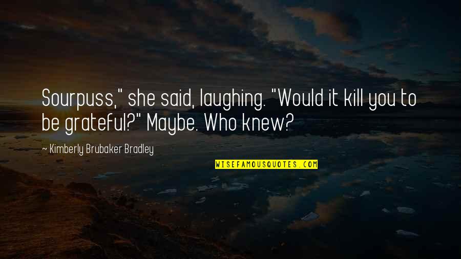 Kimberly Brubaker Quotes By Kimberly Brubaker Bradley: Sourpuss," she said, laughing. "Would it kill you