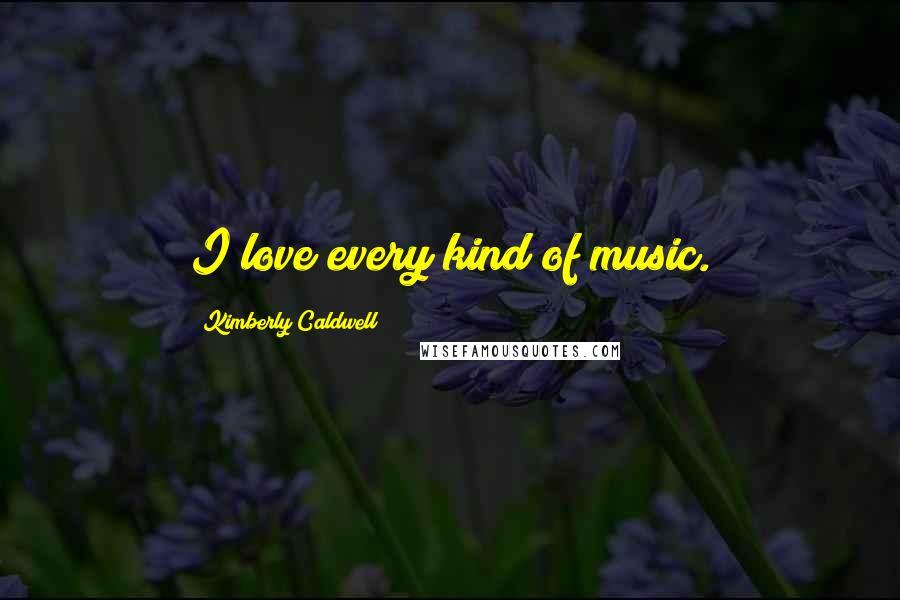 Kimberly Caldwell quotes: I love every kind of music.