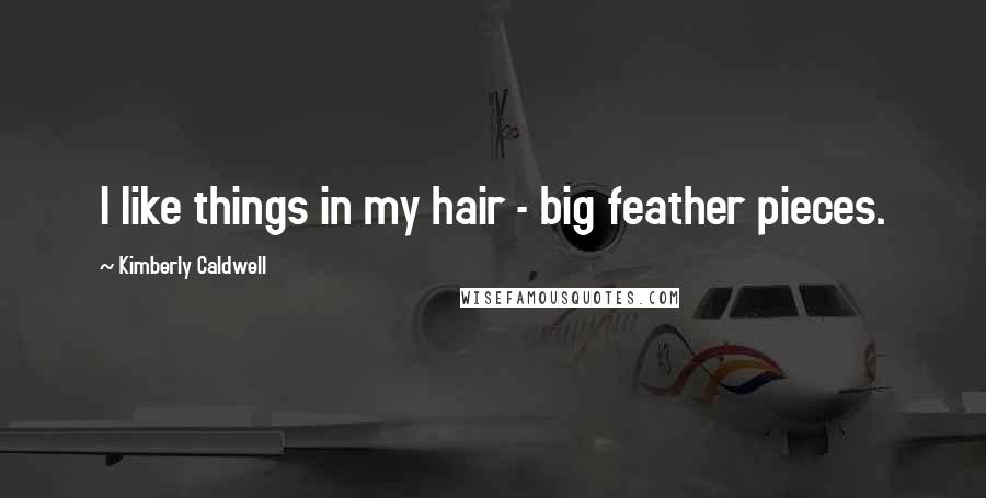 Kimberly Caldwell quotes: I like things in my hair - big feather pieces.