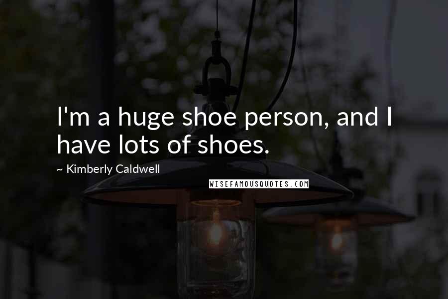 Kimberly Caldwell quotes: I'm a huge shoe person, and I have lots of shoes.