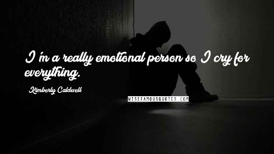 Kimberly Caldwell quotes: I'm a really emotional person so I cry for everything.