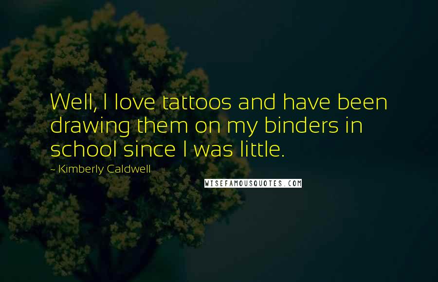 Kimberly Caldwell quotes: Well, I love tattoos and have been drawing them on my binders in school since I was little.