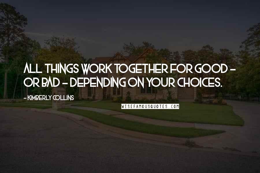 Kimberly Collins quotes: All things work together for good - or bad - depending on your choices. Kimberly Collins quotes: All things work together for good - or bad - depending on your choices.