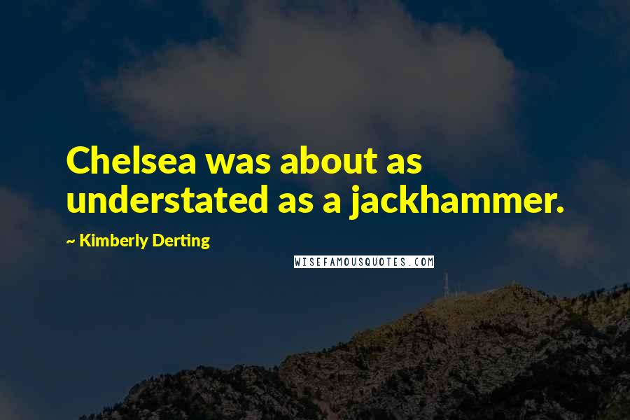 Kimberly Derting quotes: Chelsea was about as understated as a jackhammer.