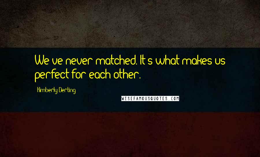 Kimberly Derting quotes: We've never matched. It's what makes us perfect for each other.