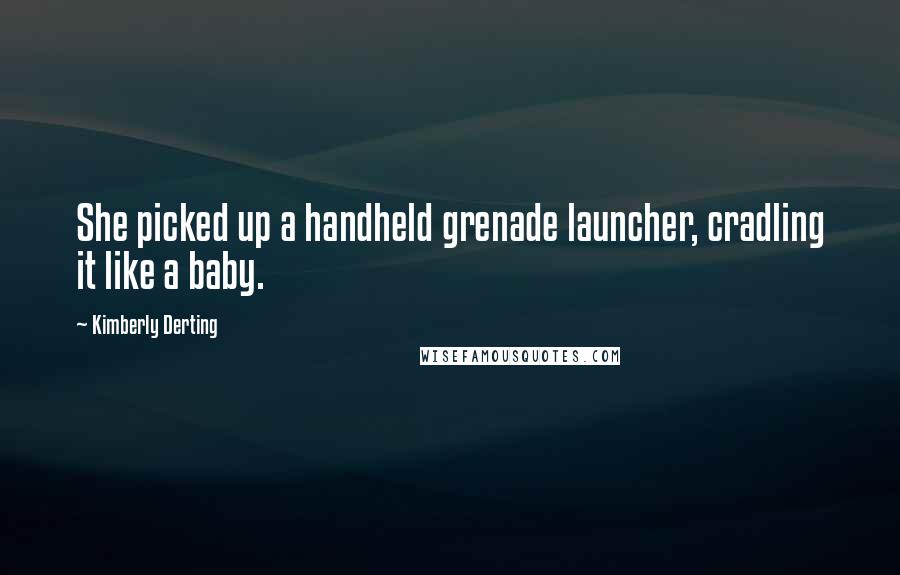 Kimberly Derting quotes: She picked up a handheld grenade launcher, cradling it like a baby.