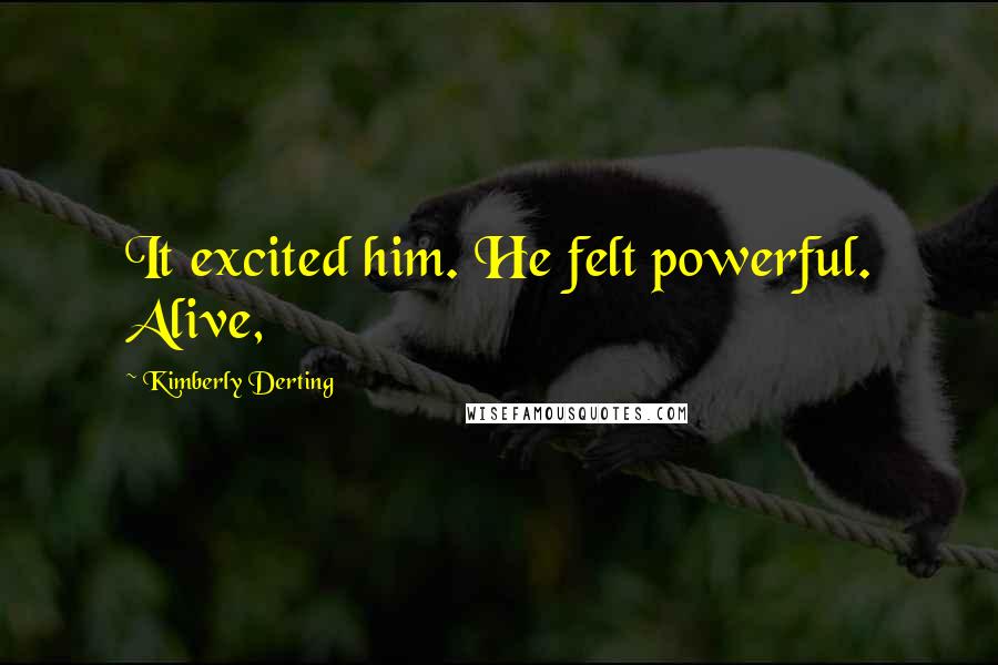 Kimberly Derting quotes: It excited him. He felt powerful. Alive,