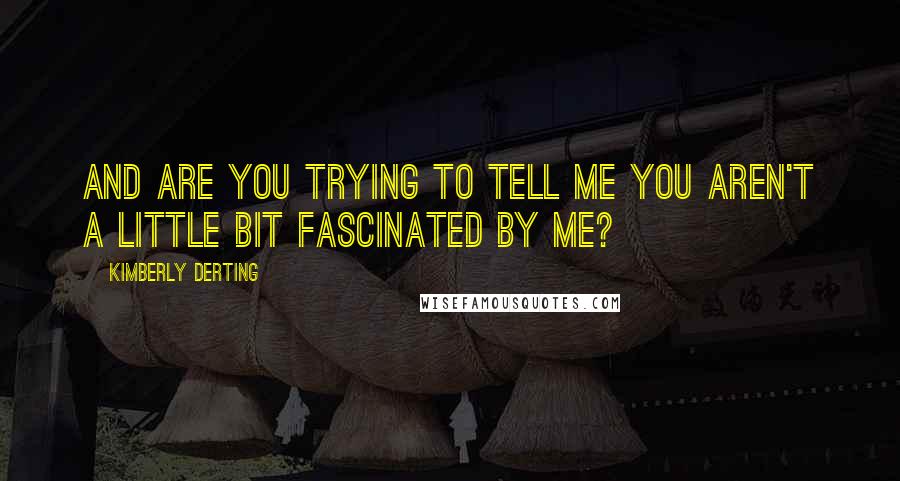 Kimberly Derting quotes: And are you trying to tell me you aren't a little bit fascinated by me?