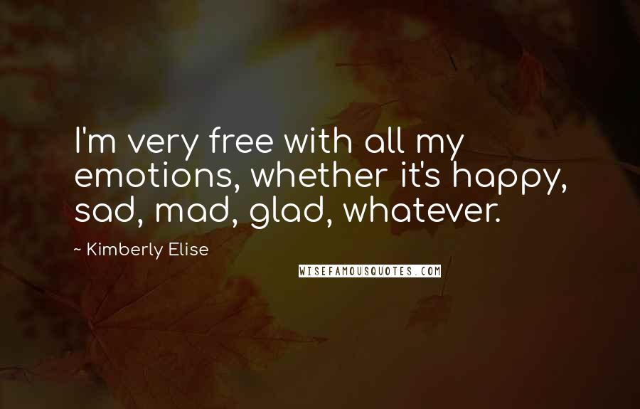 Kimberly Elise quotes: I'm very free with all my emotions, whether it's happy, sad, mad, glad, whatever.