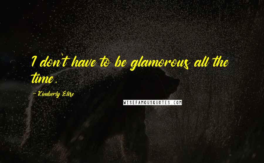 Kimberly Elise quotes: I don't have to be glamorous all the time.