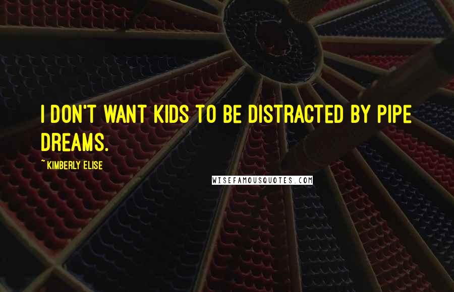 Kimberly Elise quotes: I don't want kids to be distracted by pipe dreams.