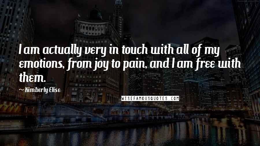 Kimberly Elise quotes: I am actually very in touch with all of my emotions, from joy to pain, and I am free with them.