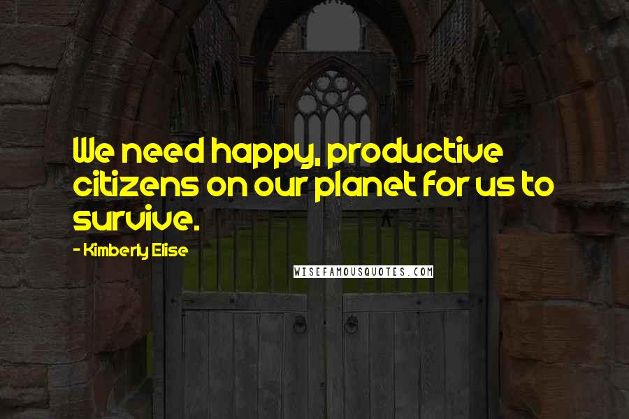 Kimberly Elise quotes: We need happy, productive citizens on our planet for us to survive.