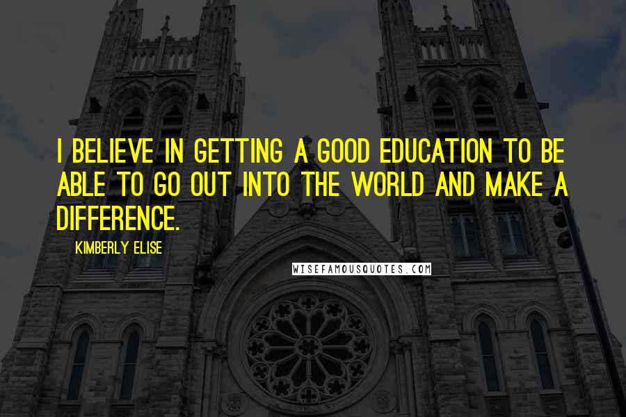 Kimberly Elise quotes: I believe in getting a good education to be able to go out into the world and make a difference.