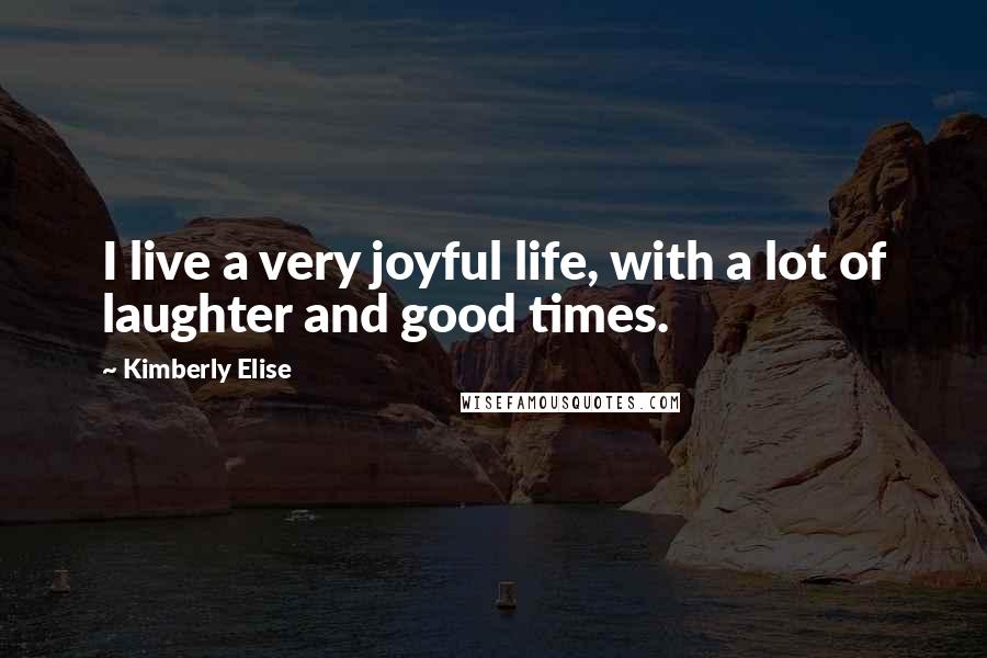 Kimberly Elise quotes: I live a very joyful life, with a lot of laughter and good times.