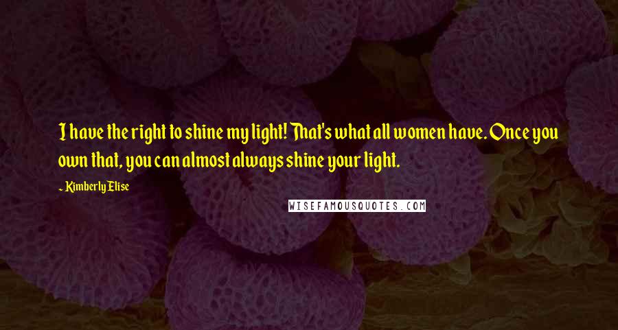 Kimberly Elise quotes: I have the right to shine my light! That's what all women have. Once you own that, you can almost always shine your light.