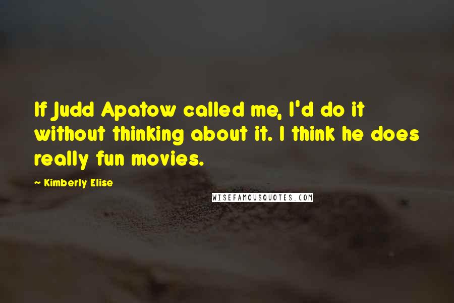 Kimberly Elise quotes: If Judd Apatow called me, I'd do it without thinking about it. I think he does really fun movies.