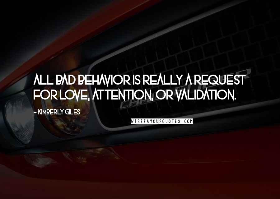 Kimberly Giles quotes: All bad behavior is really a request for love, attention, or validation.