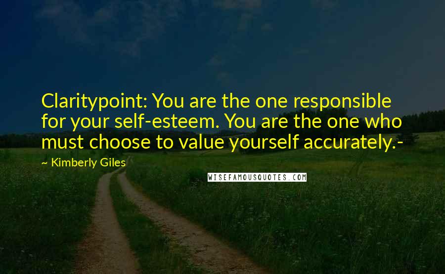 Kimberly Giles quotes: Claritypoint: You are the one responsible for your self-esteem. You are the one who must choose to value yourself accurately.- Kimberly Giles quotes: Claritypoint: You are the one responsible for your self-esteem. You are the one who must choose to value yourself accurately.-
