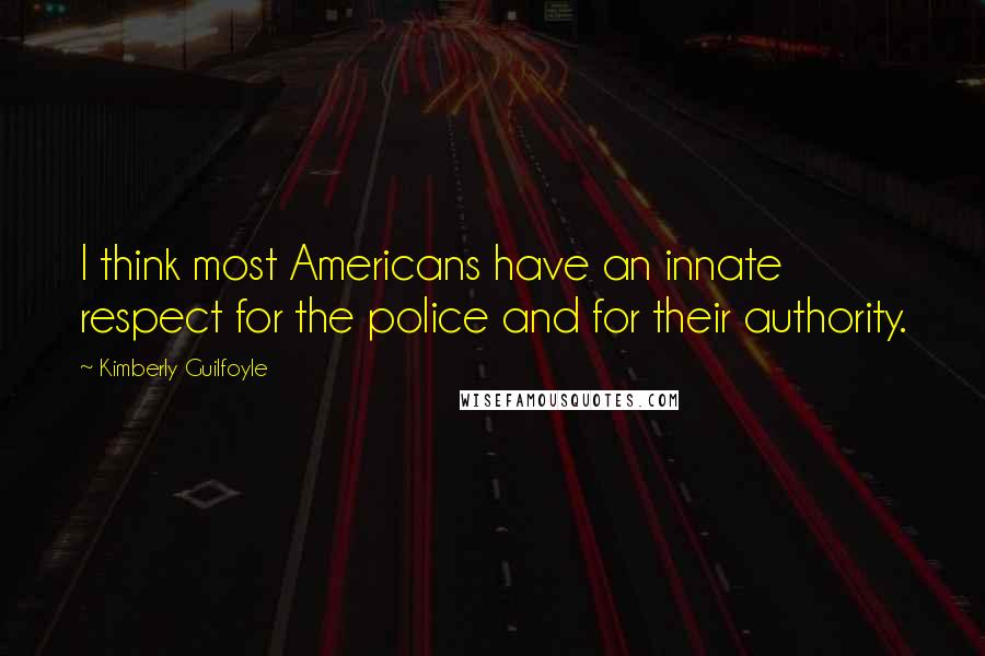 Kimberly Guilfoyle quotes: I think most Americans have an innate respect for the police and for their authority.