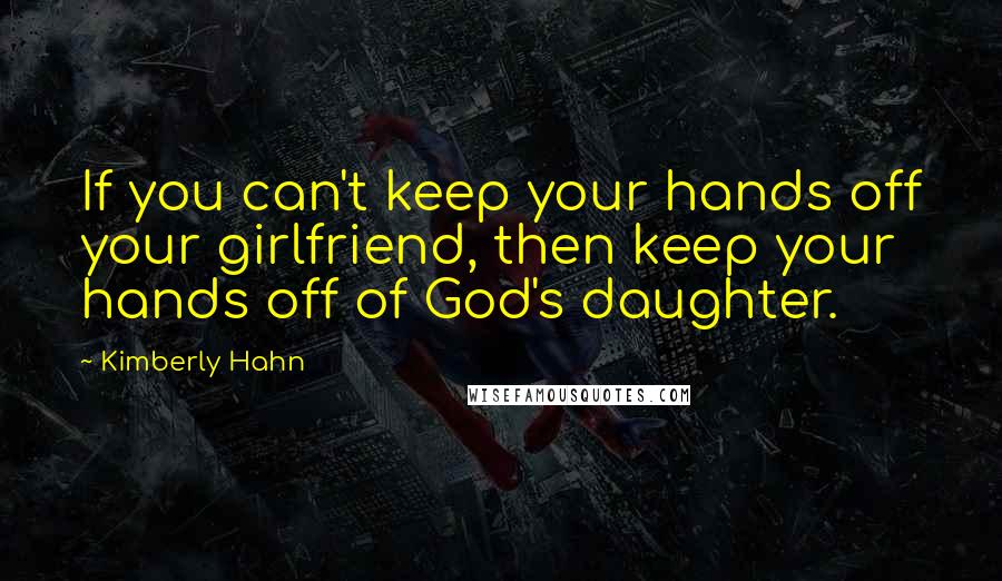 Kimberly Hahn quotes: If you can't keep your hands off your girlfriend, then keep your hands off of God's daughter.