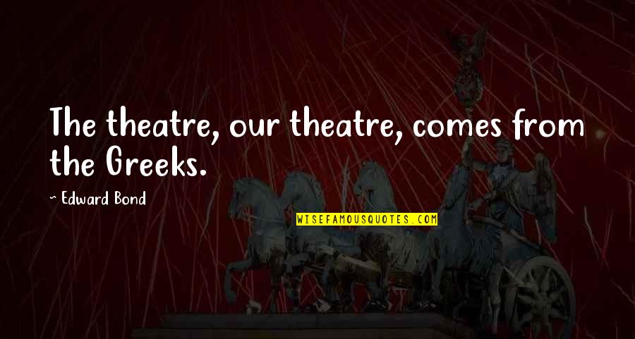 Kimberly Jones Quotes By Edward Bond: The theatre, our theatre, comes from the Greeks. Kimberly Jones Quotes By Edward Bond: The theatre, our theatre, comes from the Greeks.