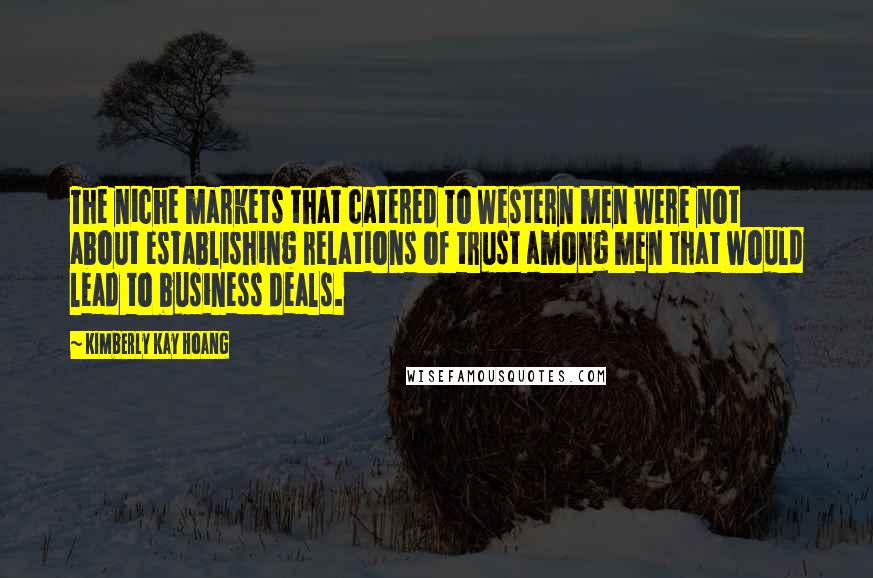 Kimberly Kay Hoang quotes: The niche markets that catered to Western men were not about establishing relations of trust among men that would lead to business deals.