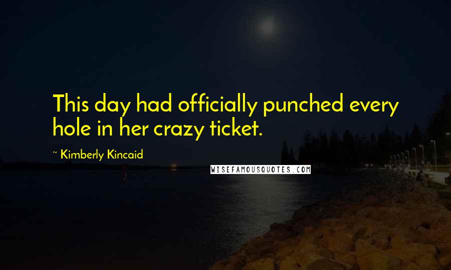 Kimberly Kincaid quotes: This day had officially punched every hole in her crazy ticket.