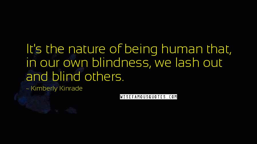 Kimberly Kinrade quotes: It's the nature of being human that, in our own blindness, we lash out and blind others.