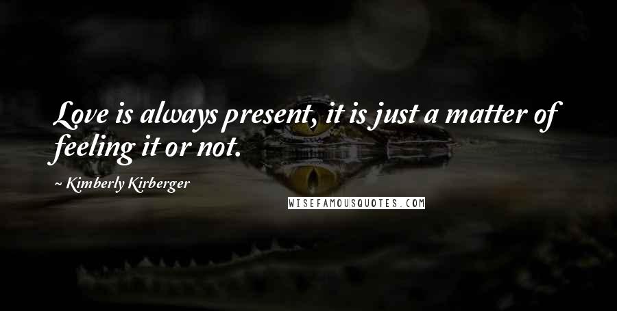 Kimberly Kirberger quotes: Love is always present, it is just a matter of feeling it or not.