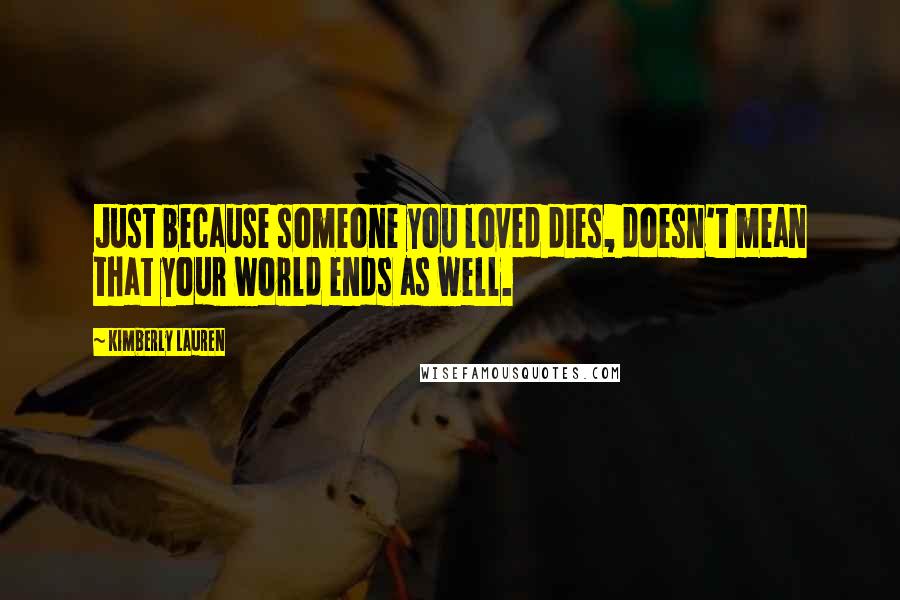 Kimberly Lauren quotes: Just because someone you loved dies, doesn't mean that your world ends as well.