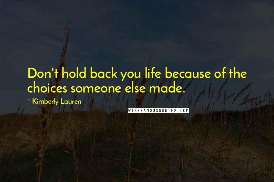 Kimberly Lauren quotes: Don't hold back you life because of the choices someone else made.