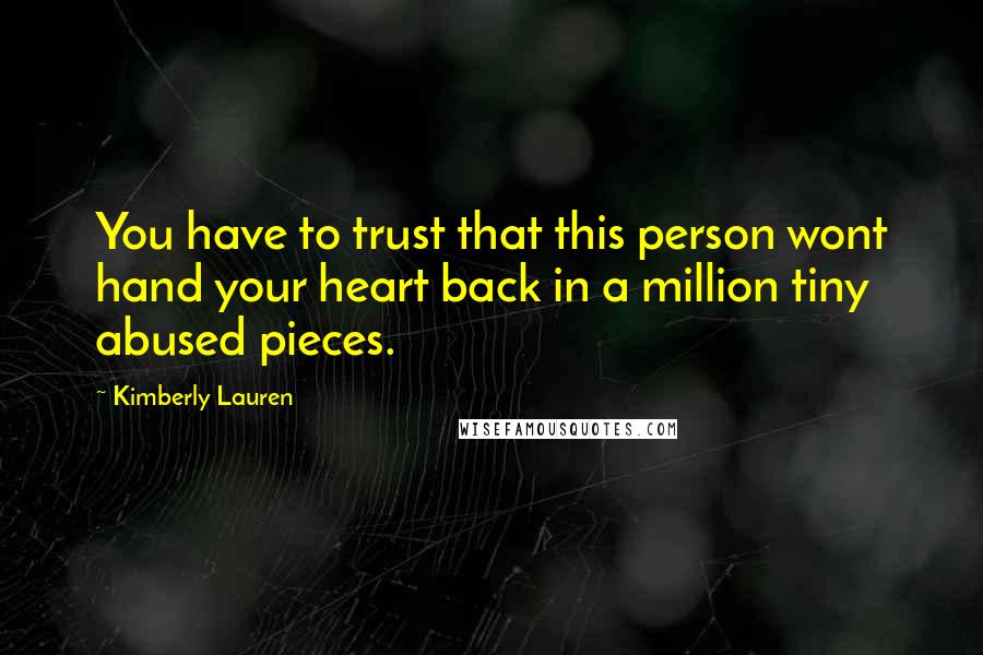 Kimberly Lauren quotes: You have to trust that this person wont hand your heart back in a million tiny abused pieces.