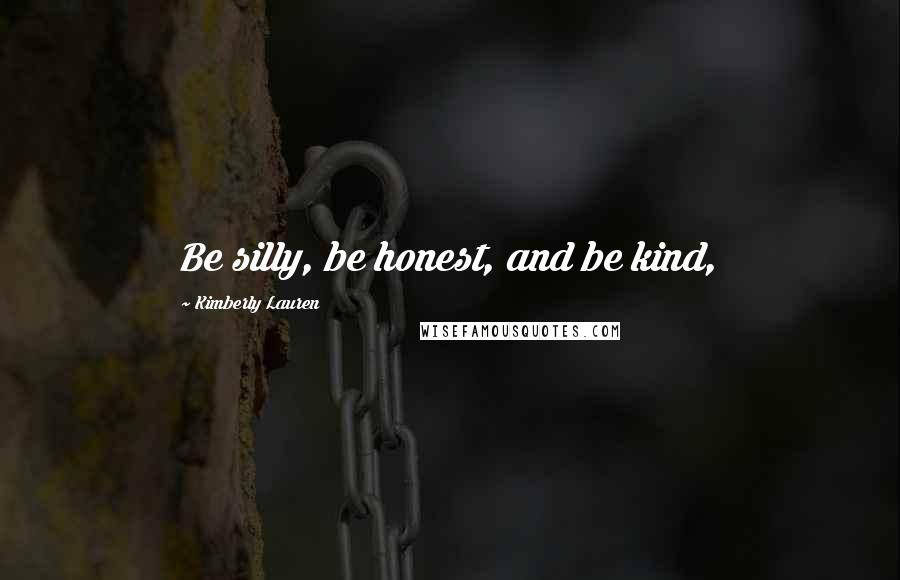 Kimberly Lauren quotes: Be silly, be honest, and be kind,