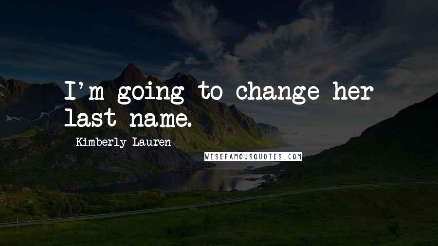 Kimberly Lauren quotes: I'm going to change her last name.