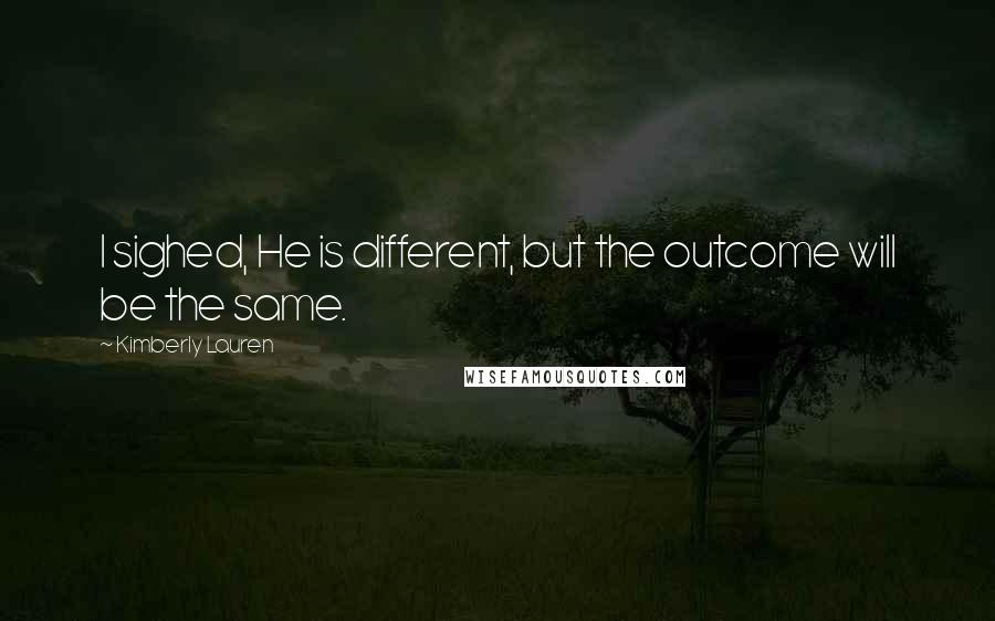 Kimberly Lauren quotes: I sighed, He is different, but the outcome will be the same.