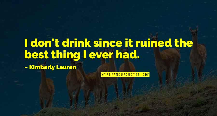 Kimberly Lauren Quotes By Kimberly Lauren: I don't drink since it ruined the best