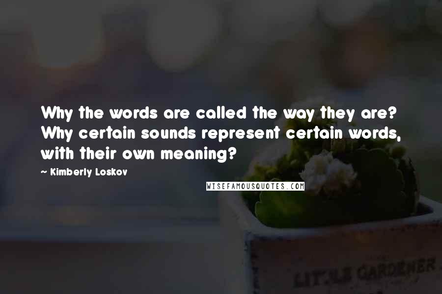 Kimberly Loskov quotes: Why the words are called the way they are? Why certain sounds represent certain words, with their own meaning?