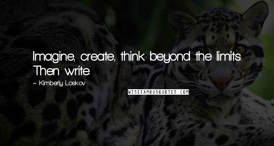 Kimberly Loskov quotes: Imagine, create, think beyond the limits. Then write.