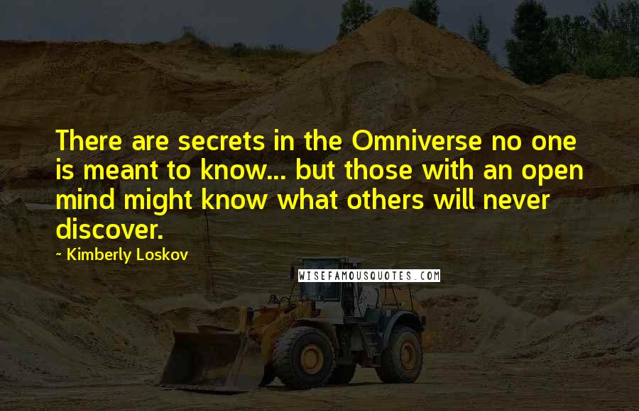 Kimberly Loskov quotes: There are secrets in the Omniverse no one is meant to know... but those with an open mind might know what others will never discover.