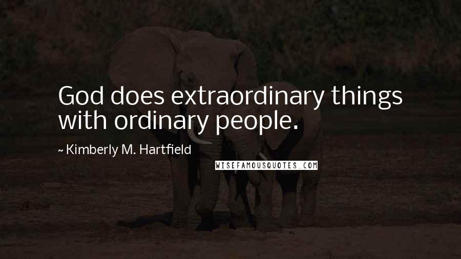 Kimberly M. Hartfield quotes: God does extraordinary things with ordinary people.