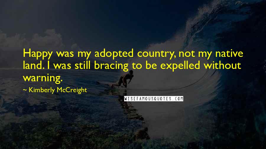 Kimberly McCreight quotes: Happy was my adopted country, not my native land. I was still bracing to be expelled without warning.