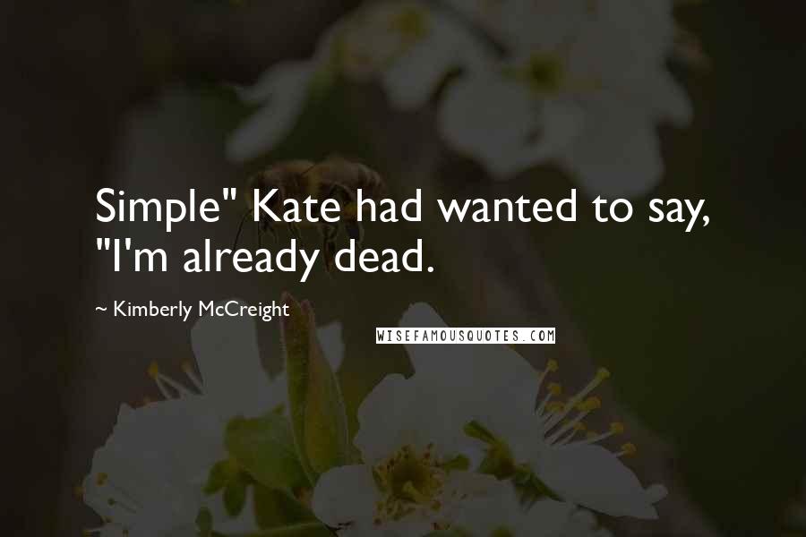 Kimberly McCreight quotes: Simple" Kate had wanted to say, "I'm already dead.