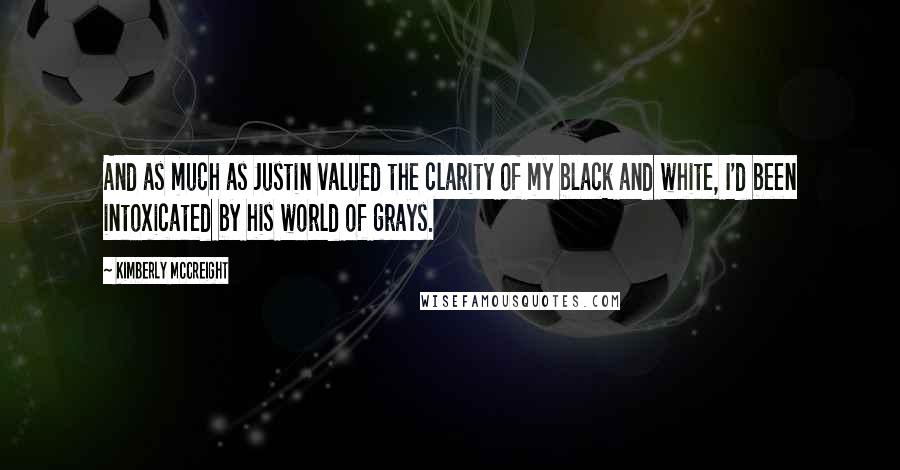 Kimberly McCreight quotes: And as much as Justin valued the clarity of my black and white, I'd been intoxicated by his world of grays.