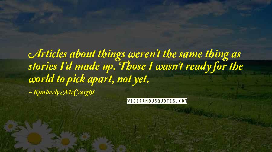 Kimberly McCreight quotes: Articles about things weren't the same thing as stories I'd made up. Those I wasn't ready for the world to pick apart, not yet.