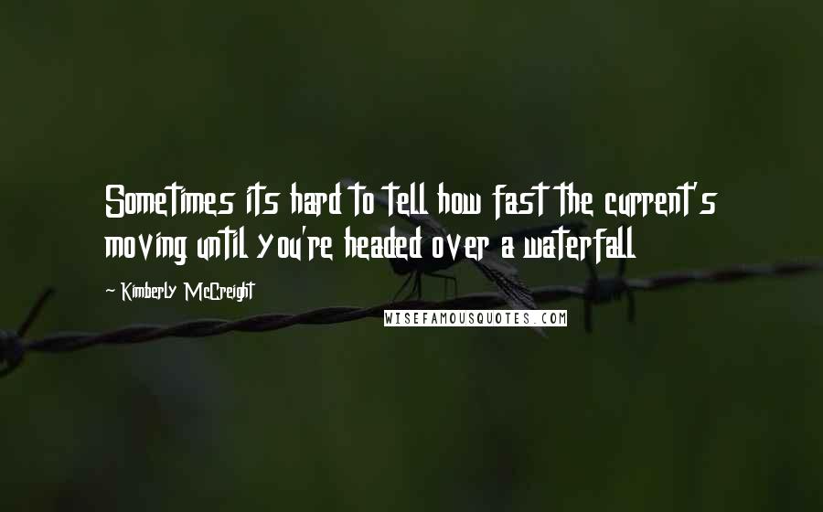 Kimberly McCreight quotes: Sometimes its hard to tell how fast the current's moving until you're headed over a waterfall