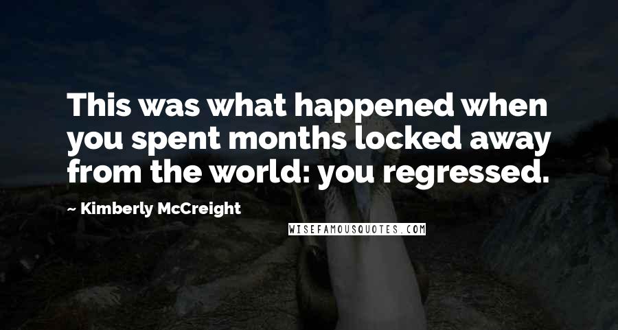 Kimberly McCreight quotes: This was what happened when you spent months locked away from the world: you regressed.