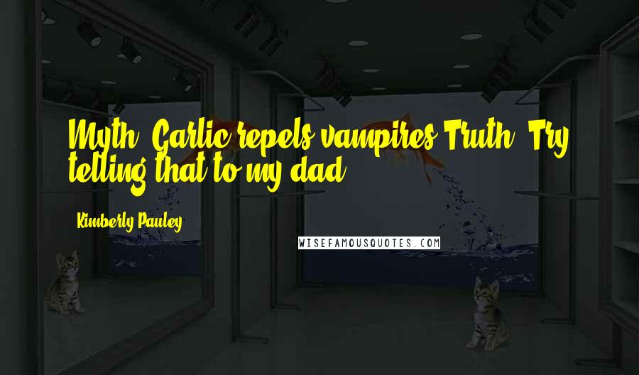 Kimberly Pauley quotes: Myth: Garlic repels vampires.Truth: Try telling that to my dad.