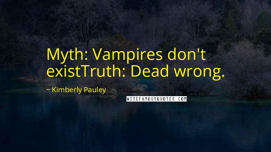 Kimberly Pauley quotes: Myth: Vampires don't existTruth: Dead wrong.